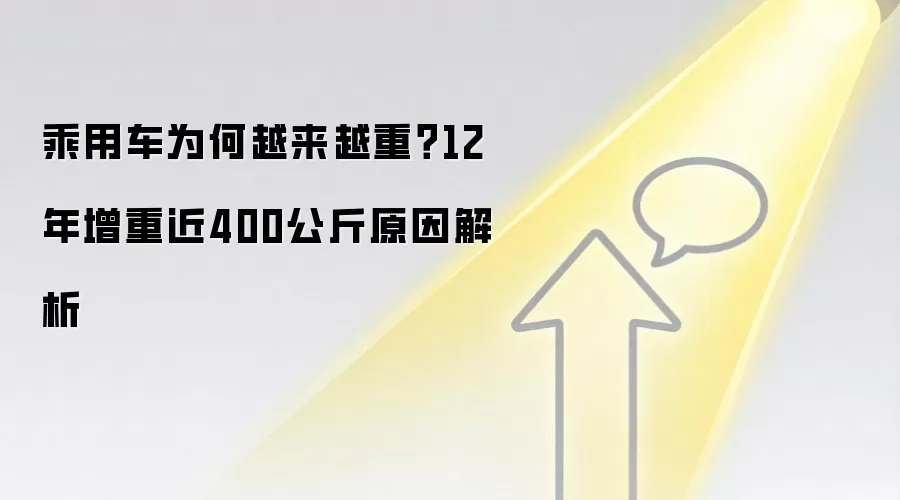 乘用车为何越来越重?12年增重近400公斤原因解析
