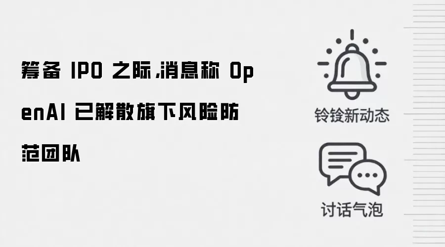 筹备 IPO 之际，消息称 OpenAI 已解散旗下风险防范团队