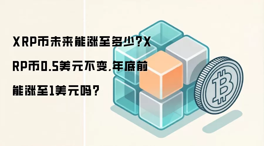 XRP币未来能涨至多少？XRP币0.5美元不变,年底前能涨至1美元吗？