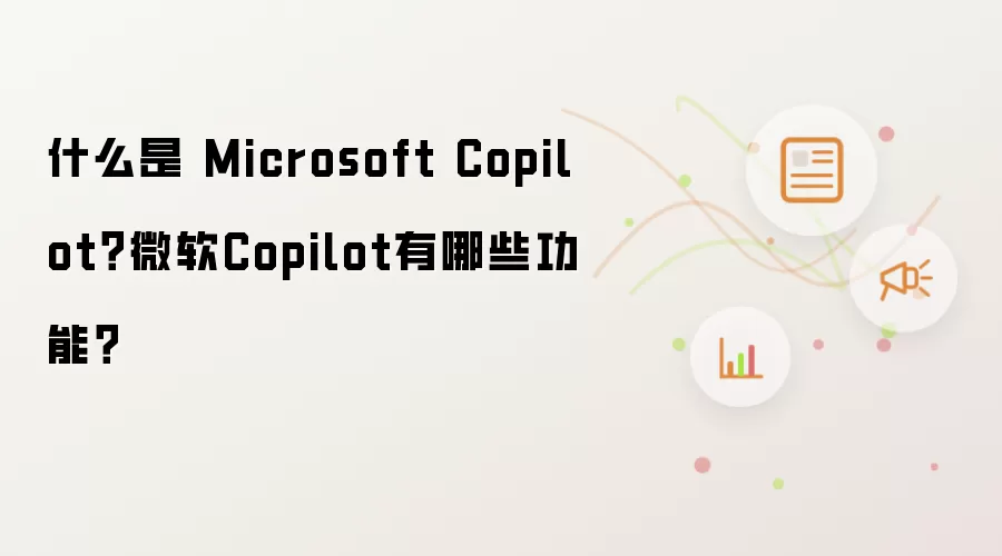 什么是 Microsoft Copilot？微软Copilot有哪些功能？