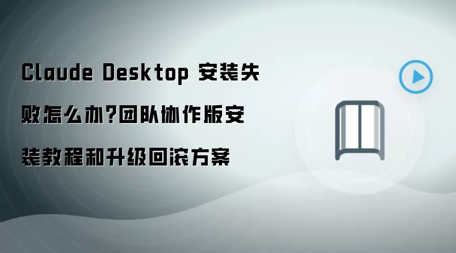 Claude Desktop 安装失败怎么办？团队协作版安装教程和升级回滚方案