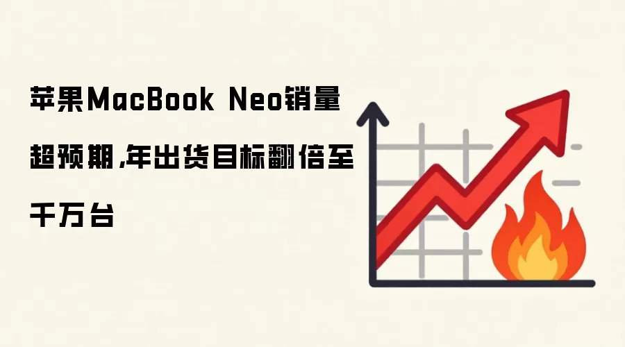 苹果MacBook Neo销量超预期，年出货目标翻倍至千万台