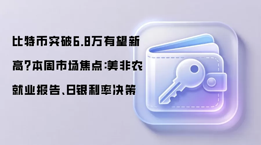 比特币突破6.8万有望新高？本周市场焦点:美非农就业报告、日银利率决策