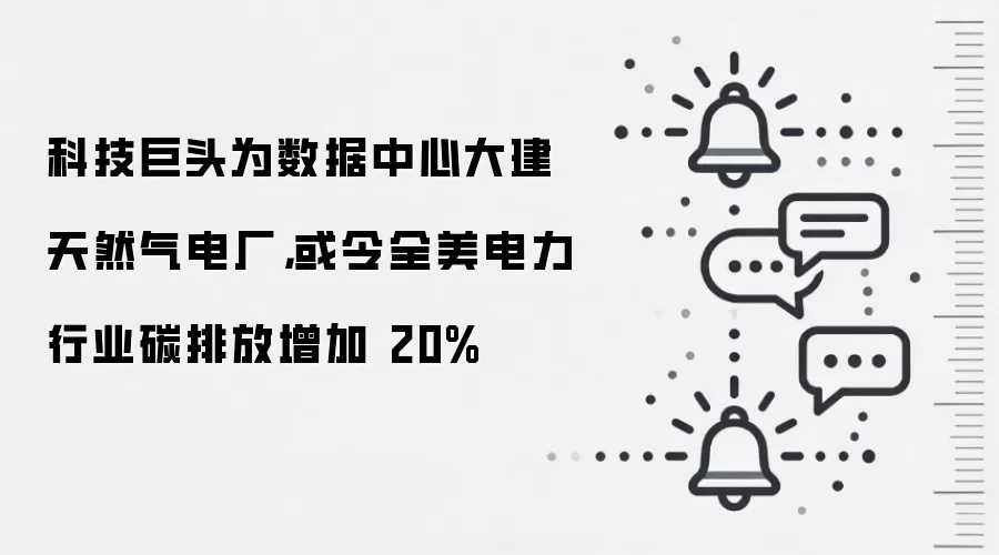科技巨头为数据中心大建天然气电厂，或令全美电力行业碳排放增加 20%