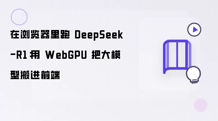 在浏览器里跑 DeepSeek-R1：用 WebGPU 把大模型搬进前端