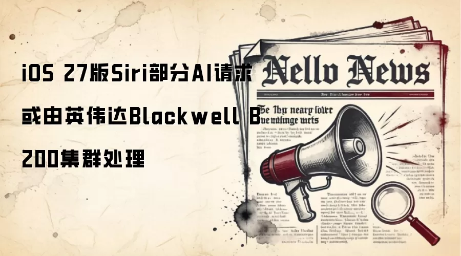 iOS 27版Siri部分AI请求或由英伟达Blackwell B200集群处理