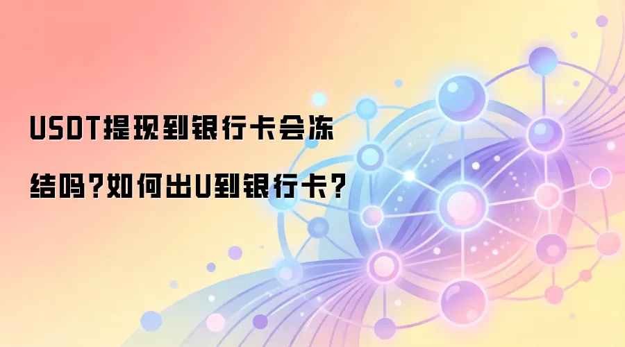 USDT提现到银行卡会冻结吗？如何出U到银行卡？