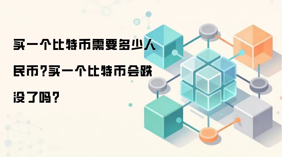 买一个比特币需要多少人民币？买一个比特币会跌没了吗？