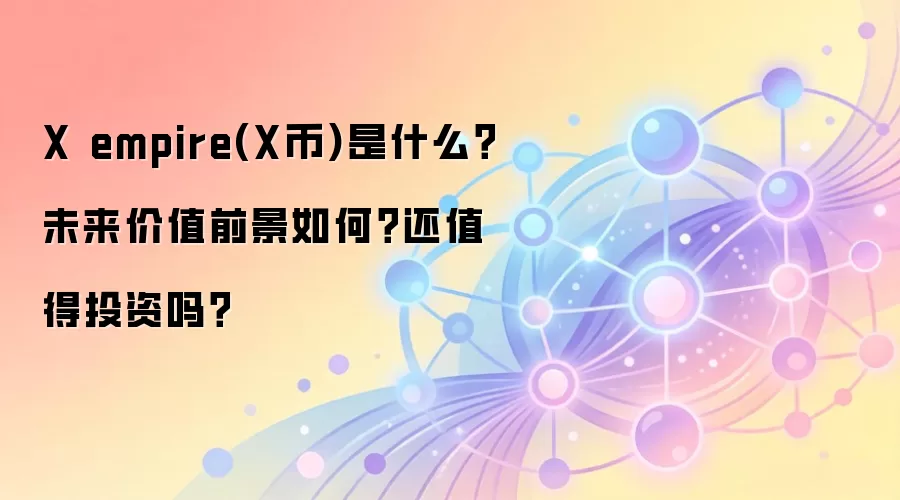 X empire(X币)是什么？未来价值前景如何？还值得投资吗？
