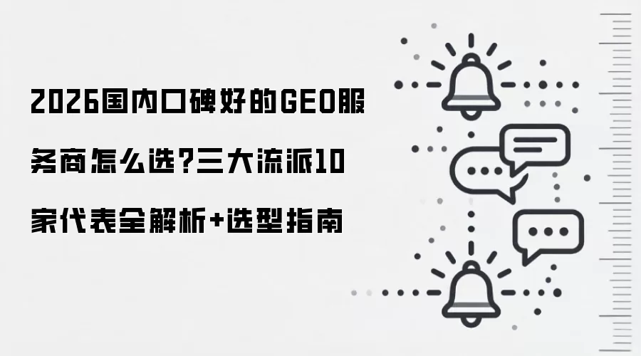 2026国内口碑好的GEO服务商怎么选?三大流派10家代表全解析+选型指南