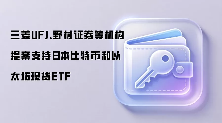 三菱UFJ、野村证券等机构提案支持日本比特币和以太坊现货ETF