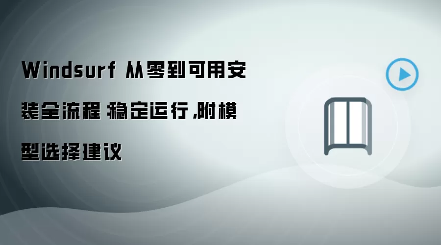 Windsurf 从零到可用安装全流程：稳定运行，附模型选择建议