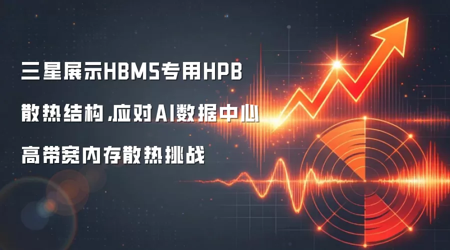 三星展示HBM5专用HPB散热结构，应对AI数据中心高带宽内存散热挑战