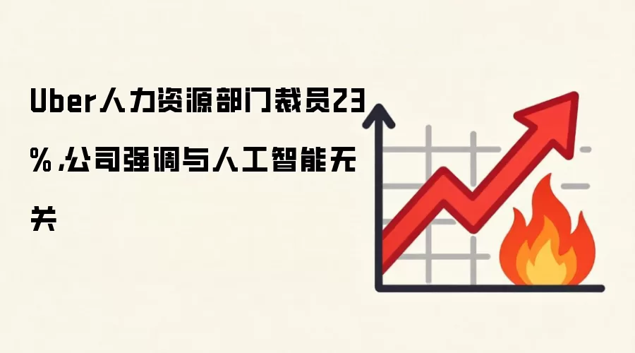 Uber人力资源部门裁员23%，公司强调与人工智能无关