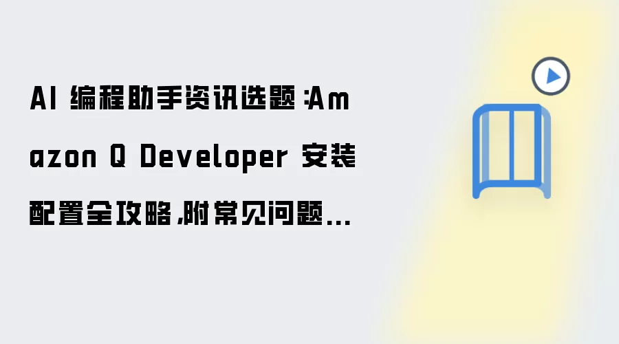 AI 编程助手资讯选题：Amazon Q Developer 安装配置全攻略，附常见问题汇总