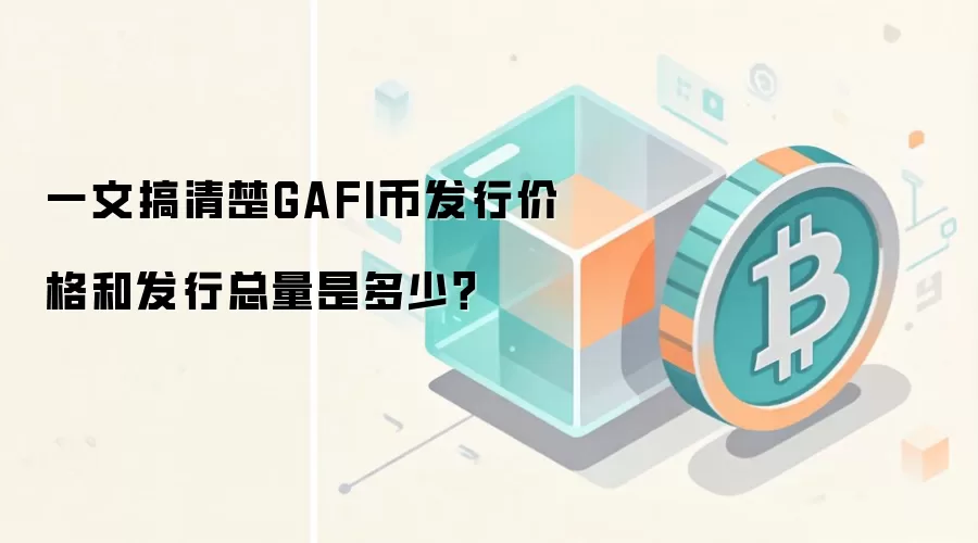 一文搞清楚GAFI币发行价格和发行总量是多少？