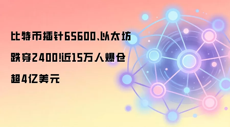 比特币插针65600、以太坊跌穿2400!近15万人爆仓超4亿美元