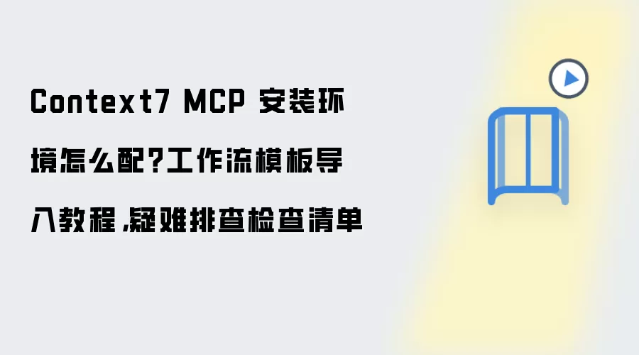Context7 MCP 安装环境怎么配?工作流模板导入教程,疑难排查检查清单