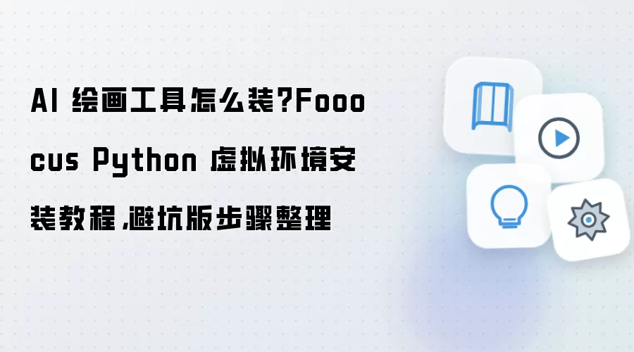 AI 绘画工具怎么装？Fooocus Python 虚拟环境安装教程，避坑版步骤整理