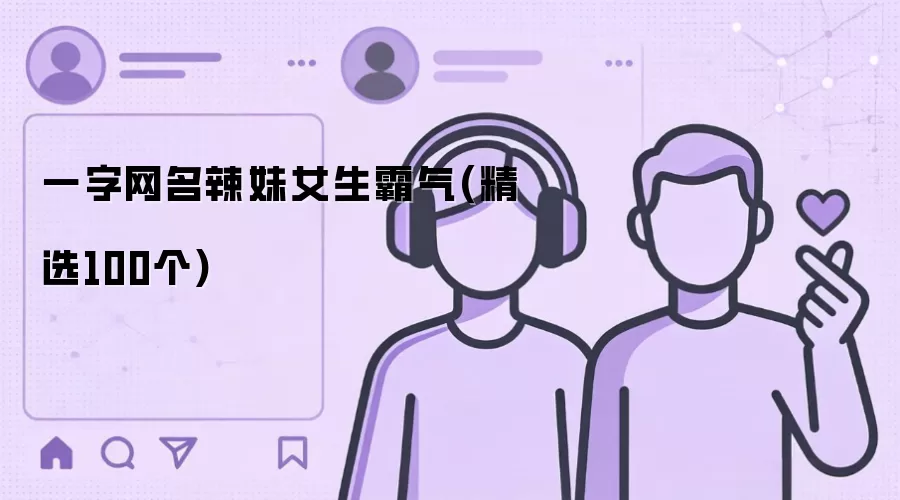 一字网名辣妹女生霸气(精选100个)
