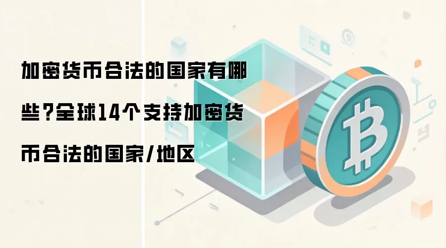 加密货币合法的国家有哪些？全球14个支持加密货币合法的国家/地区