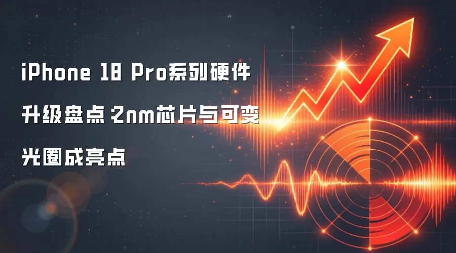 iPhone 18 Pro系列硬件升级盘点：2nm芯片与可变光圈成亮点