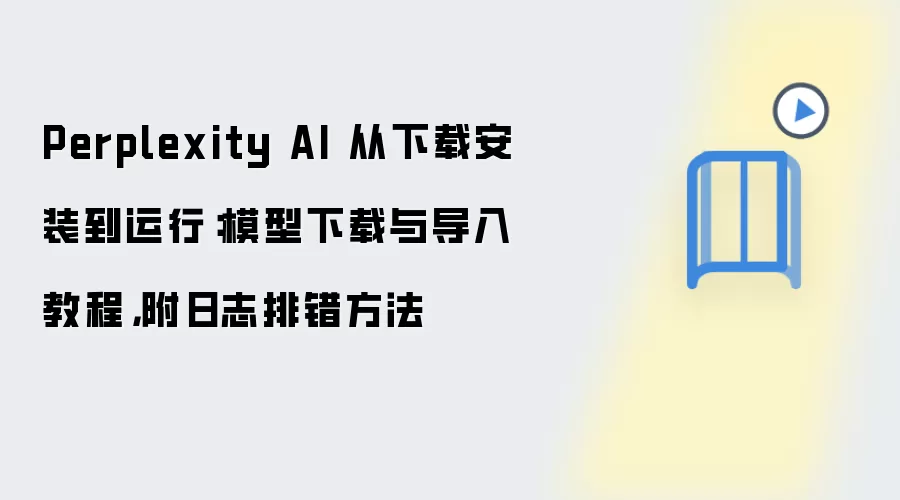 Perplexity AI 从下载安装到运行：模型下载与导入教程，附日志排错方法