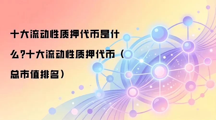 十大流动性质押代币是什么?十大流动性质押代币（总市值排名）