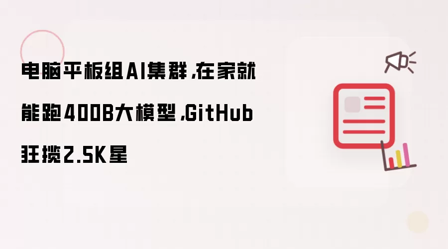 电脑平板组AI集群，在家就能跑400B大模型，GitHub狂揽2.5K星​