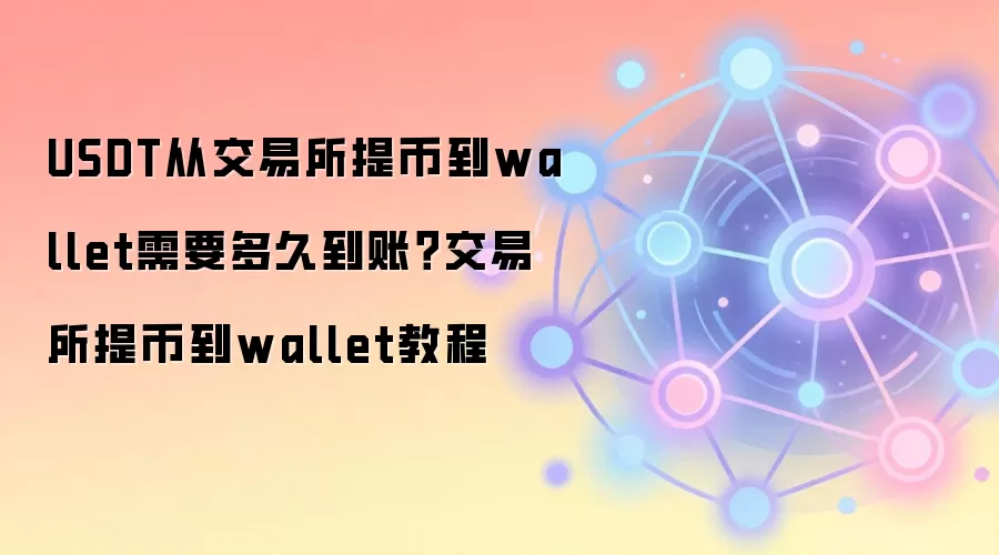 USDT从交易所提币到wallet需要多久到账？交易所提币到wallet教程