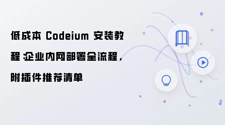 低成本 Codeium 安装教程：企业内网部署全流程，附插件推荐清单