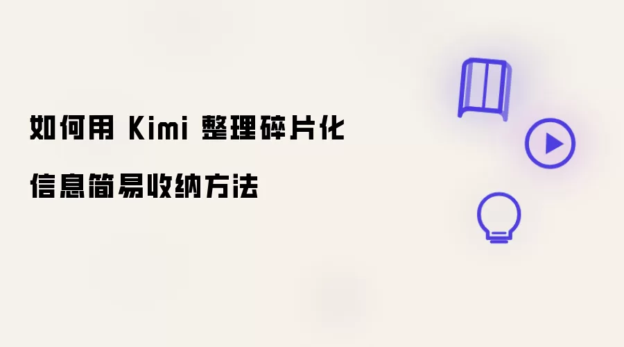 如何用 Kimi 整理碎片化信息简易收纳方法