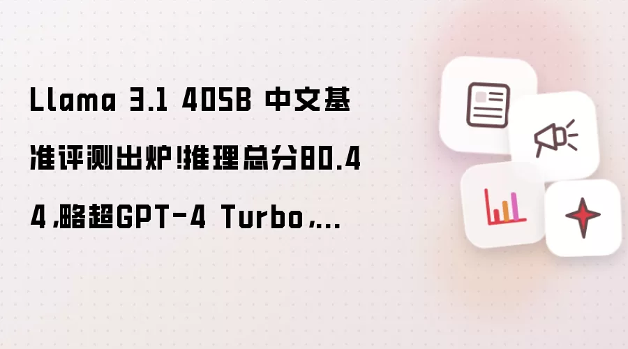 Llama 3.1 405B 中文基准评测出炉！推理总分80.44，略超GPT-4 Turbo，不敌GPT-4o