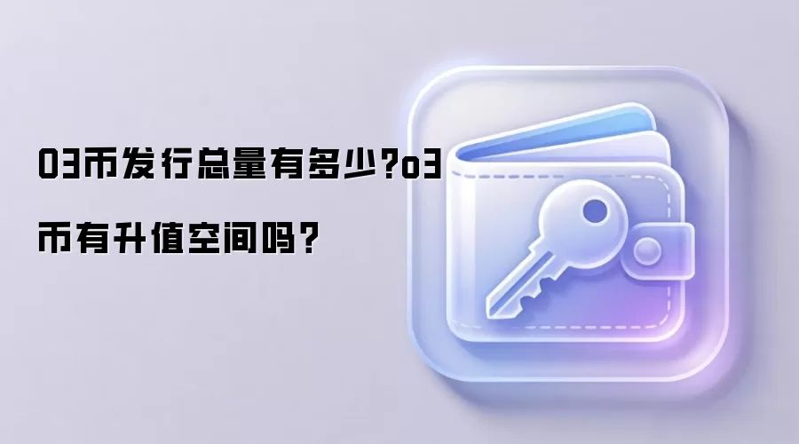 O3币发行总量有多少?o3币有升值空间吗？