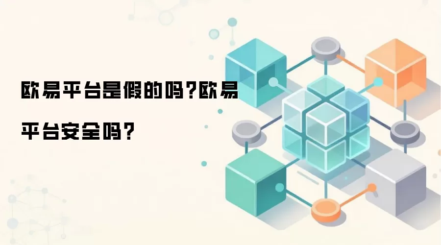 欧易平台是假的吗？欧易平台安全吗？