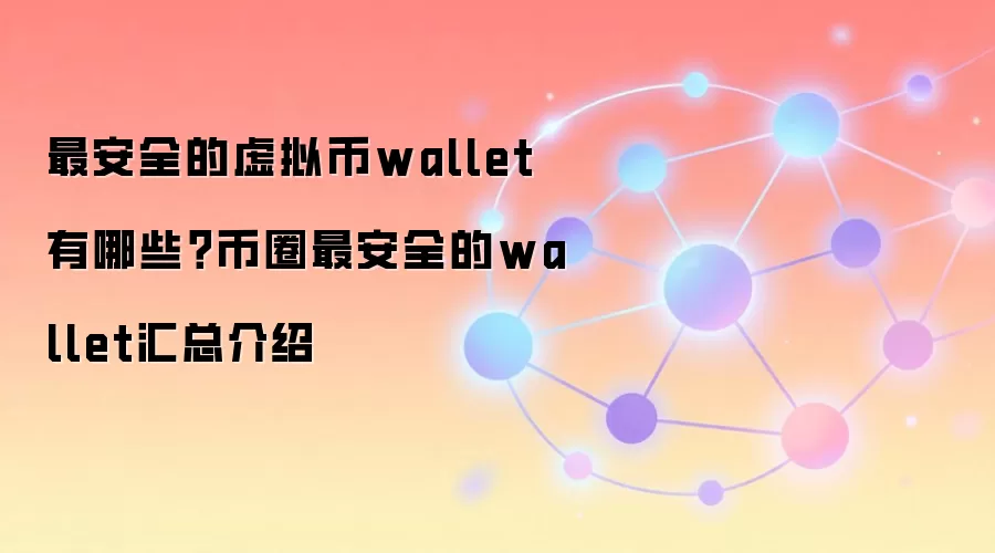 最安全的虚拟币wallet有哪些？币圈最安全的wallet汇总介绍