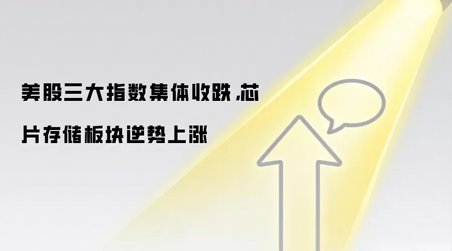 美股三大指数集体收跌，芯片存储板块逆势上涨