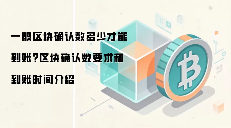 一般区块确认数多少才能到账？区块确认数要求和到账时间介绍