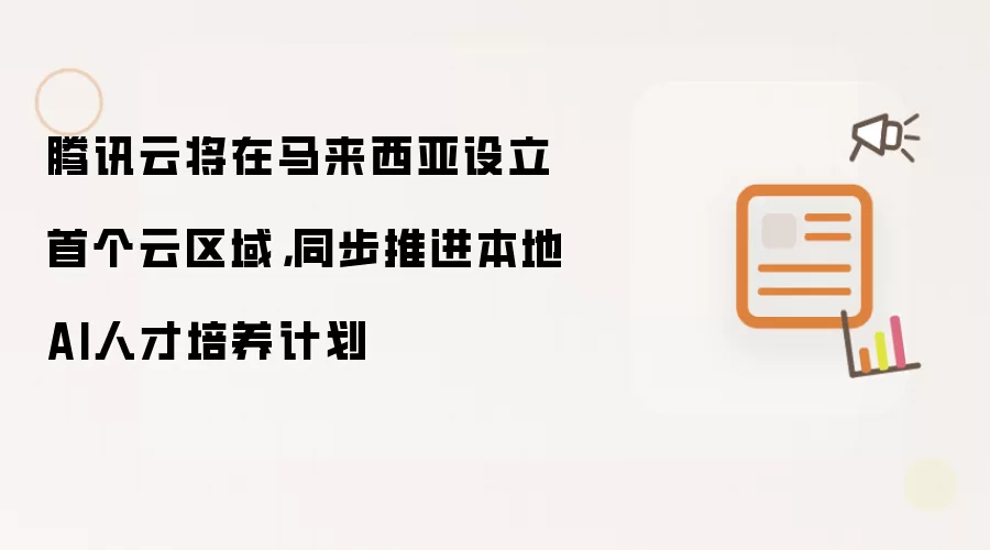 腾讯云将在马来西亚设立首个云区域，同步推进本地AI人才培养计划