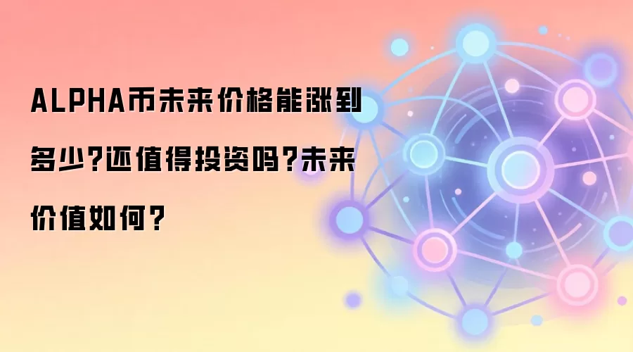 ALPHA币未来价格能涨到多少？还值得投资吗？未来价值如何？