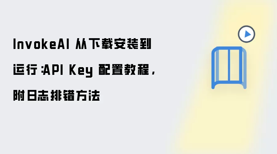 InvokeAI 从下载安装到运行：API Key 配置教程，附日志排错方法