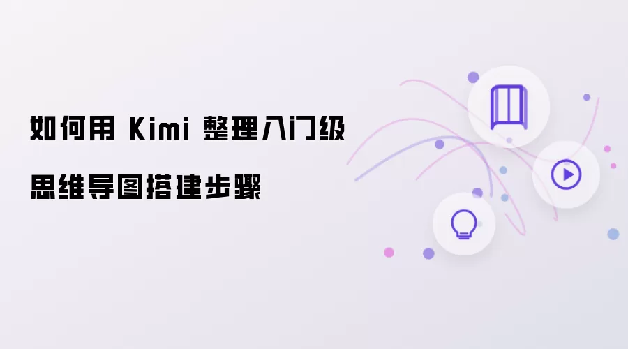 如何用 Kimi 整理入门级思维导图搭建步骤