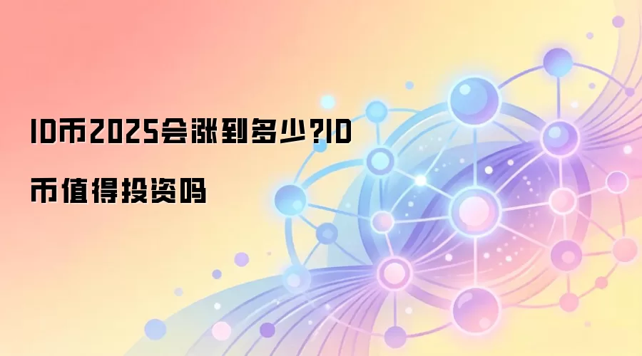 ID币2025会涨到多少?ID币值得投资吗