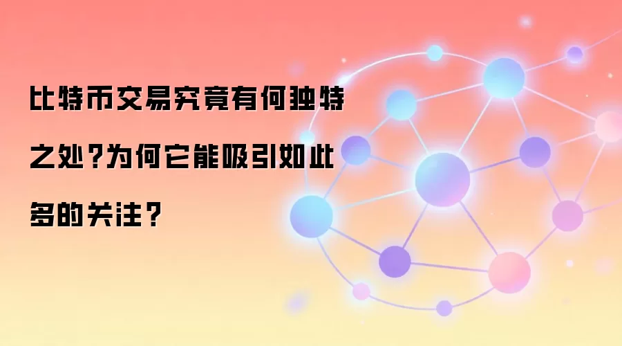 比特币交易究竟有何独特之处？为何它能吸引如此多的关注？