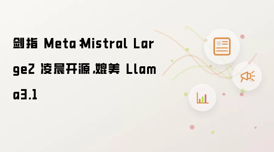 Mistral Large2 凌晨开源，媲美 Llama3.1