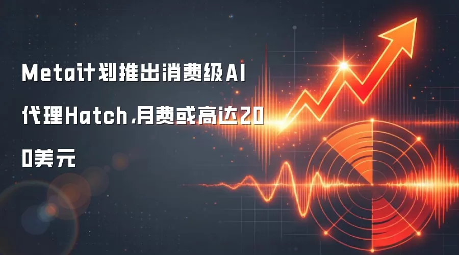 Meta计划推出消费级AI袋里Hatch，月费或高达200美元