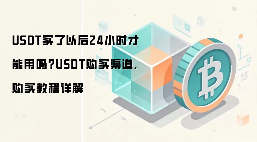 USDT买了以后24小时才能用吗？USDT购买渠道,购买教程详解