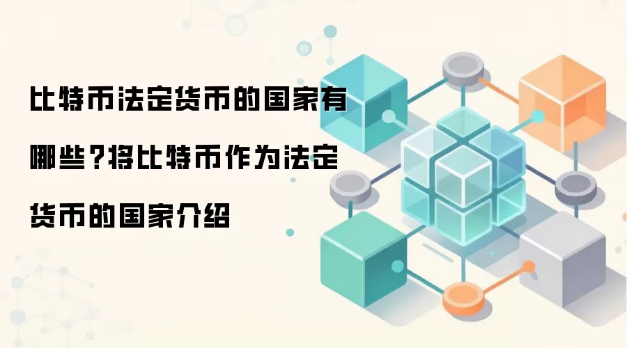 比特币法定货币的国家有哪些？将比特币作为法定货币的国家介绍