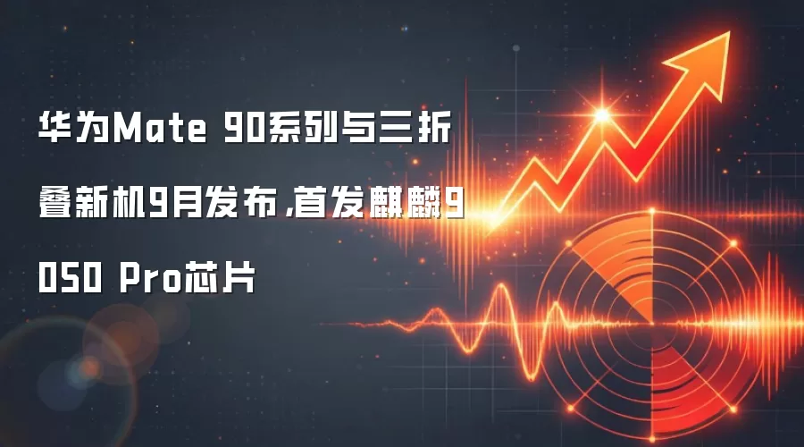华为Mate 90系列与三折叠新机9月发布，首发麒麟9050 Pro芯片