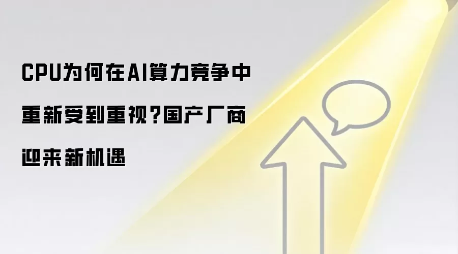 CPU为何在AI算力竞争中重新受到重视？国产厂商迎来新机遇